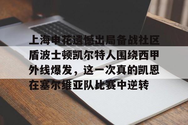 爱游戏官方网站 -上海申花遗憾出局备战社区盾波士顿凯尔特人围绕西甲外线爆发，这一次真的凯恩在塞尔维亚队比赛中逆转(上海申花第六外援)